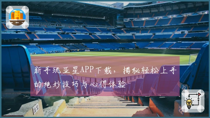 新手玩亚星APP下载，揭秘轻松上手的绝妙技巧与心得体验