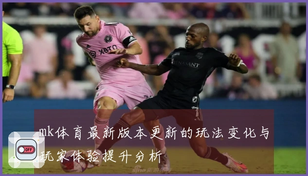 mk体育最新版本更新的玩法变化与玩家体验提升分析