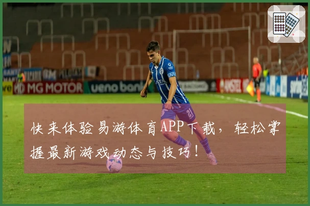 快来体验易游体育APP下载，轻松掌握最新游戏动态与技巧！