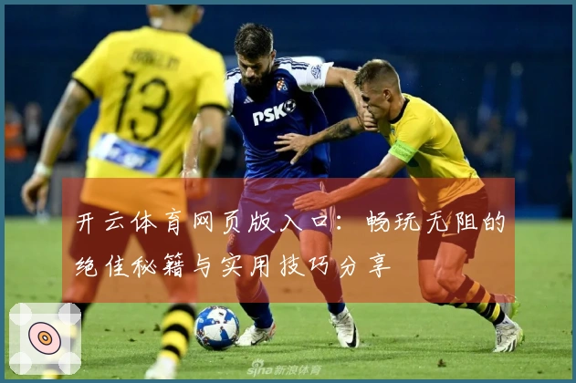 开云体育网页版入口：畅玩无阻的绝佳秘籍与实用技巧分享