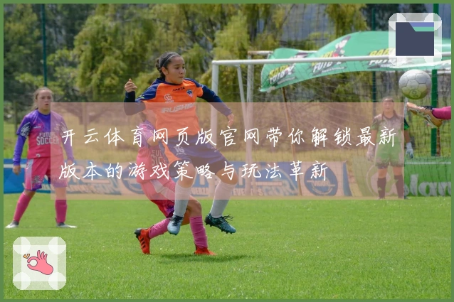 开云体育网页版官网带你解锁最新版本的游戏策略与玩法革新