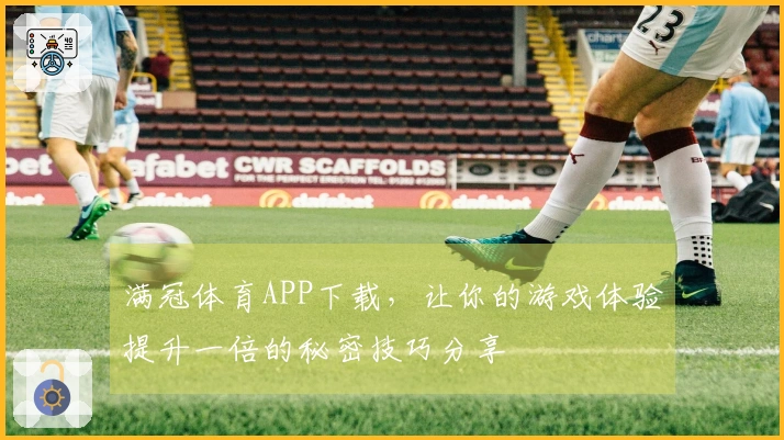满冠体育APP下载，让你的游戏体验提升一倍的秘密技巧分享