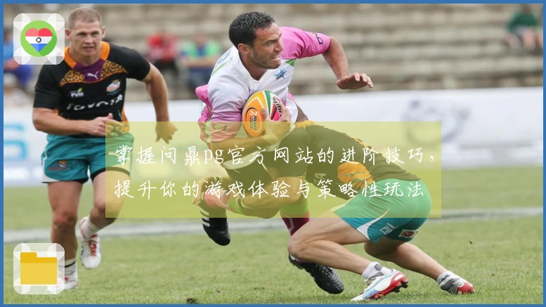 掌握问鼎pg官方网站的进阶技巧，提升你的游戏体验与策略性玩法