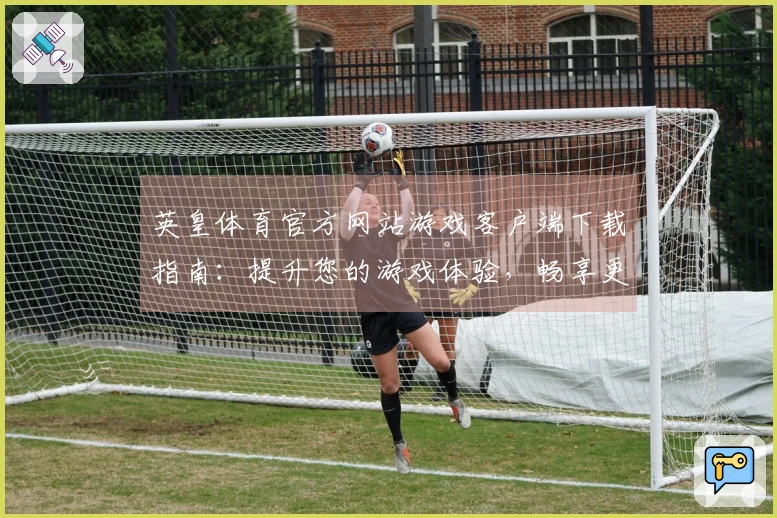 英皇体育官方网站游戏客户端下载指南：提升您的游戏体验，畅享更流畅的竞技乐趣