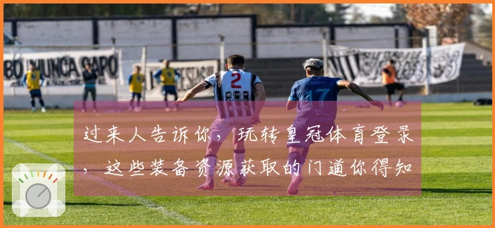 过来人告诉你，玩转皇冠体育登录，这些装备资源获取的门道你得知道！