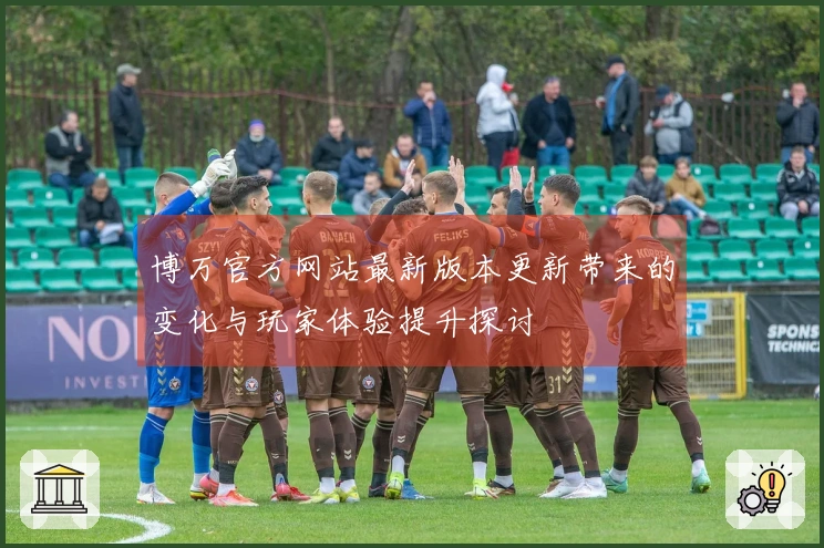 博万官方网站最新版本更新带来的变化与玩家体验提升探讨
