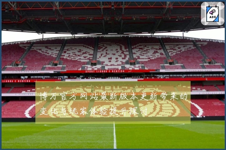 博万官方网站最新版本更新带来的变化与玩家体验提升探讨